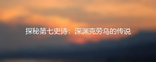 探秘第七史诗：深渊克劳乌的传说