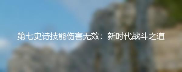 第七史诗技能伤害无效：新时代战斗之道