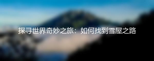 探寻世界奇妙之旅：如何找到雪屋之路