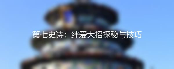 第七史诗：绊爱大招探秘与技巧