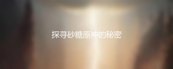探寻砂糖原神的秘密
