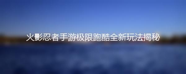 火影忍者手游极限跑酷全新玩法揭秘