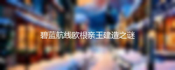 碧蓝航线欧根亲王建造之谜