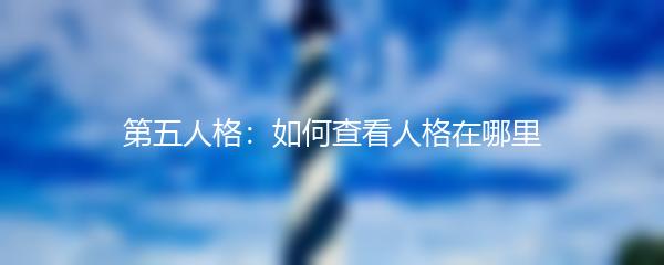 第五人格：如何查看人格在哪里