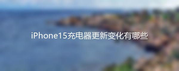 iPhone15充电器更新变化有哪些