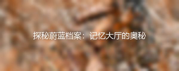 探秘蔚蓝档案：记忆大厅的奥秘