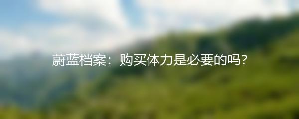 蔚蓝档案：购买体力是必要的吗？