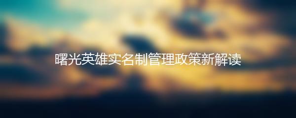 曙光英雄实名制管理政策新解读
