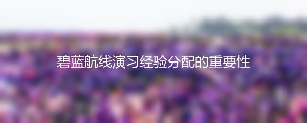 碧蓝航线演习经验分配的重要性