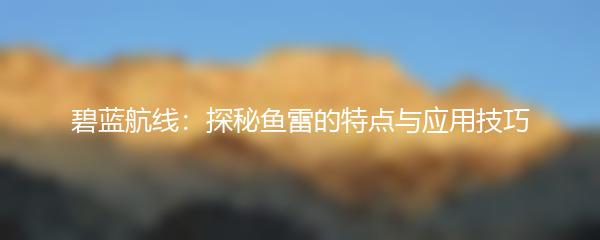 碧蓝航线：探秘鱼雷的特点与应用技巧