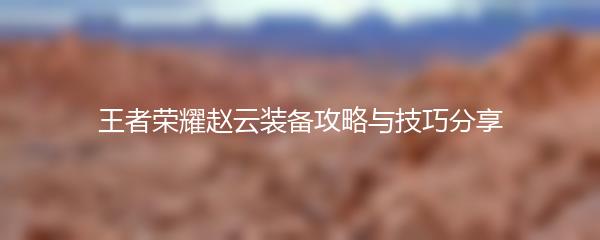 王者荣耀赵云装备攻略与技巧分享