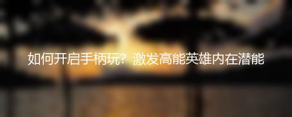 如何开启手柄玩？激发高能英雄内在潜能