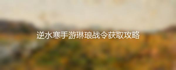 逆水寒手游琳琅战令获取攻略