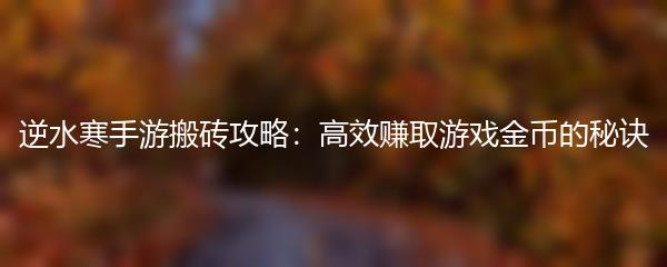 逆水寒手游搬砖攻略：高效赚取游戏金币的秘诀