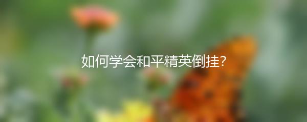 如何学会和平精英倒挂？