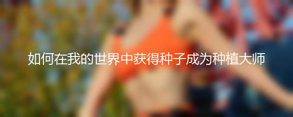 如何在我的世界中获得种子成为种植大师