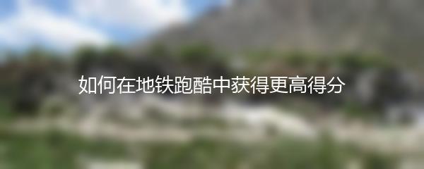 如何在地铁跑酷中获得更高得分