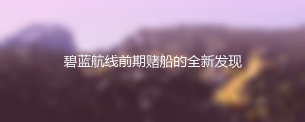 碧蓝航线前期赌船的全新发现