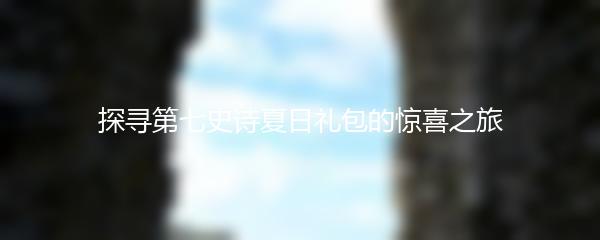 探寻第七史诗夏日礼包的惊喜之旅