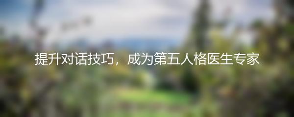 提升对话技巧，成为第五人格医生专家