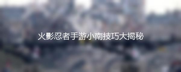 火影忍者手游小南技巧大揭秘