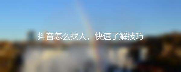 抖音怎么找人，快速了解技巧