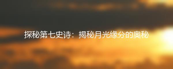 探秘第七史诗：揭秘月光缘分的奥秘