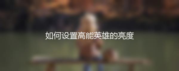 如何设置高能英雄的亮度