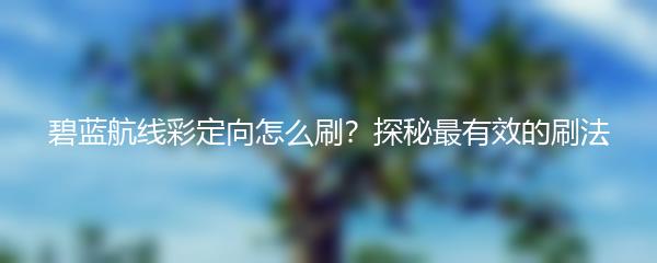 碧蓝航线彩定向怎么刷？探秘最有效的刷法