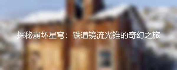 探秘崩坏星穹：铁道镜流光锥的奇幻之旅