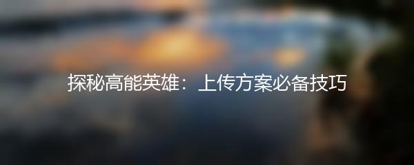 探秘高能英雄：上传方案必备技巧