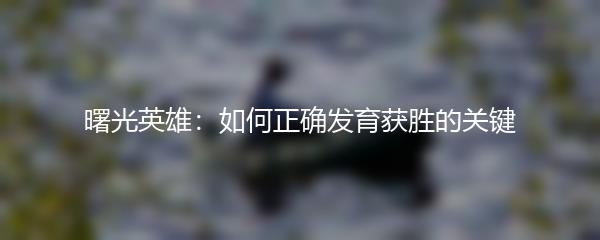 曙光英雄：如何正确发育获胜的关键