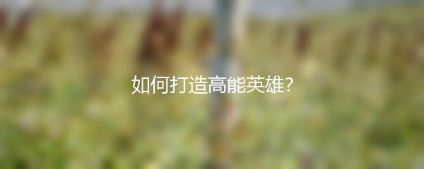 如何打造高能英雄？