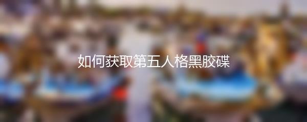 如何获取第五人格黑胶碟