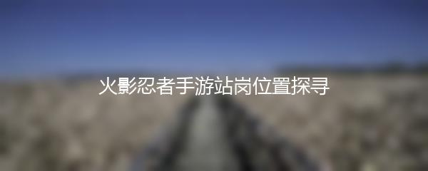 火影忍者手游站岗位置探寻