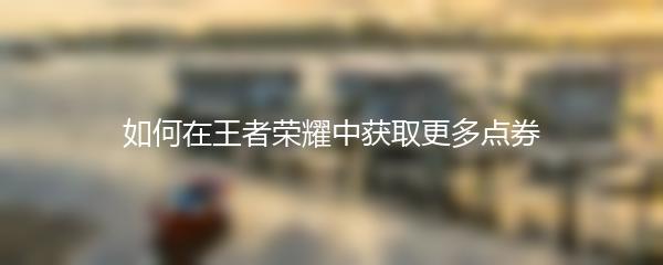 如何在王者荣耀中获取更多点券