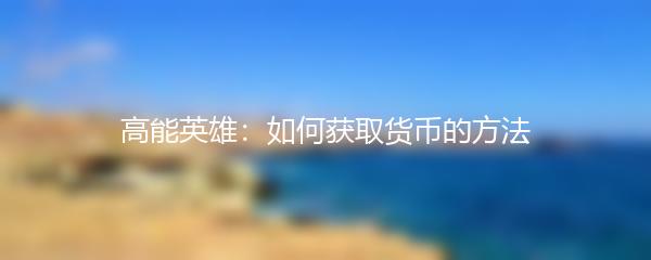 高能英雄：如何获取货币的方法