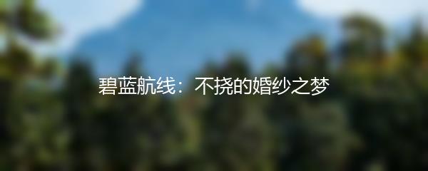 碧蓝航线：不挠的婚纱之梦