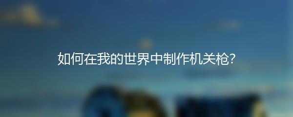 如何在我的世界中制作机关枪？
