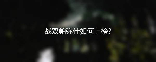 战双帕弥什如何上榜？