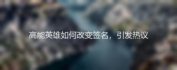 高能英雄如何改变签名，引发热议