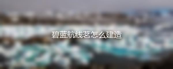 碧蓝航线茗怎么建造