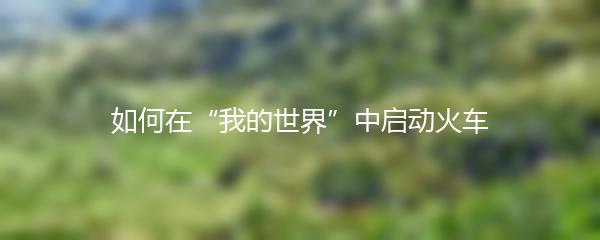 如何在“我的世界”中启动火车