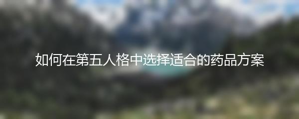 如何在第五人格中选择适合的药品方案