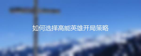 如何选择高能英雄开局策略