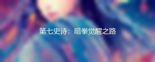 第七史诗：暗拳觉醒之路