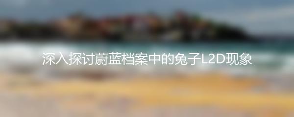 深入探讨蔚蓝档案中的兔子L2D现象