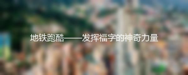 地铁跑酷——发挥福字的神奇力量