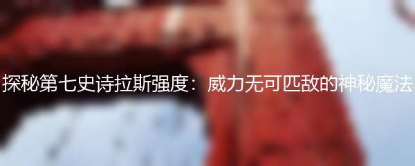 探秘第七史诗拉斯强度：威力无可匹敌的神秘魔法