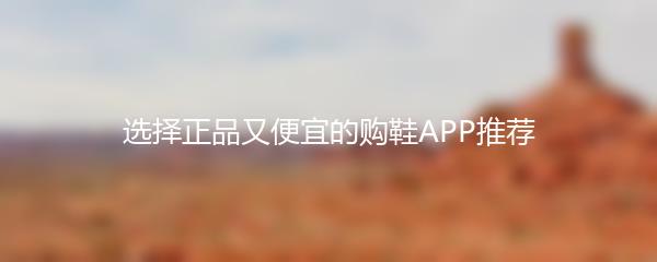 选择正品又便宜的购鞋APP推荐